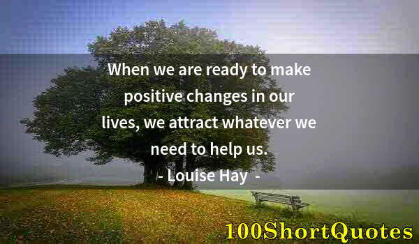 Quote by Albert Einstein: When we are ready to make positive changes in our lives, we attract whatever we need to help us.