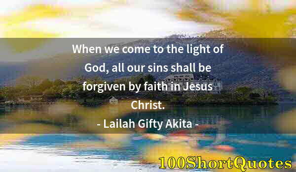 Quote by Albert Einstein: When we come to the light of God, all our sins shall be forgiven by faith in Jesus Christ.