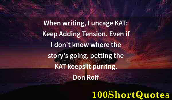 Quote by Albert Einstein: When writing, I uncage KAT: Keep Adding Tension. Even if I don't know where the story's going, petti...