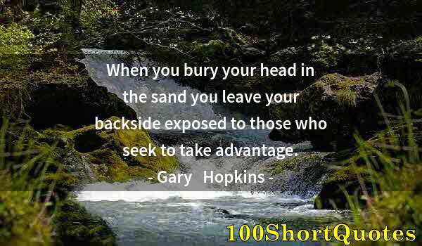 Quote by Albert Einstein: When you bury your head in the sand you leave your backside exposed to those who seek to take advant...