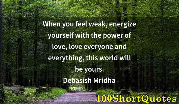 Quote by Albert Einstein: When you feel weak, energize yourself with the power of love, love everyone and everything, this wor...