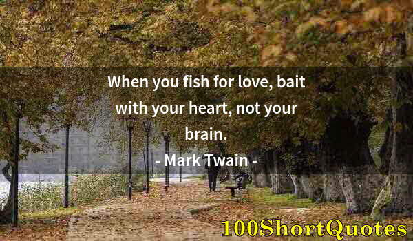 Quote by Albert Einstein: When you fish for love, bait with your heart, not your brain.