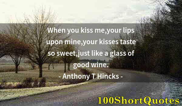 Quote by Albert Einstein: When you kiss me,your lips upon mine,your kisses taste so sweet,just like a glass of good wine.