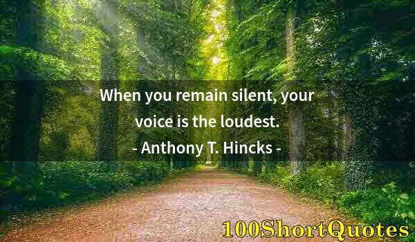 Quote by Albert Einstein: When you remain silent, your voice is the loudest.