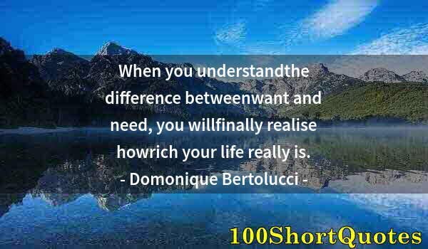 Quote by Albert Einstein: When you understandthe difference betweenwant and need, you willfinally realise howrich your life re...