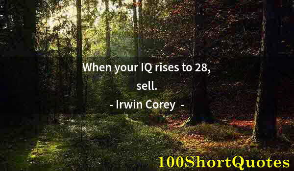 Quote by Albert Einstein: When your IQ rises to 28, sell.