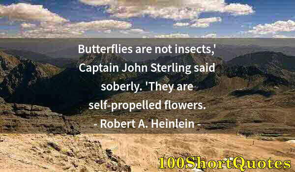 Quote by Albert Einstein: Butterflies are not insects,' Captain John Sterling said soberly. 'They are self-propelled flowers.