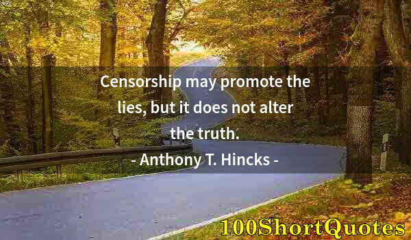 Quote by Albert Einstein: Censorship may promote the lies, but it does not alter the truth.