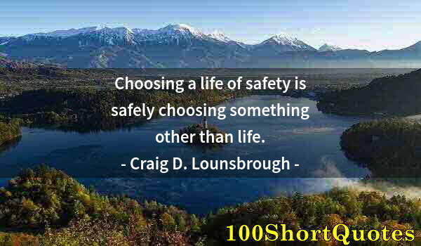 Quote by Albert Einstein: Choosing a life of safety is safely choosing something other than life.