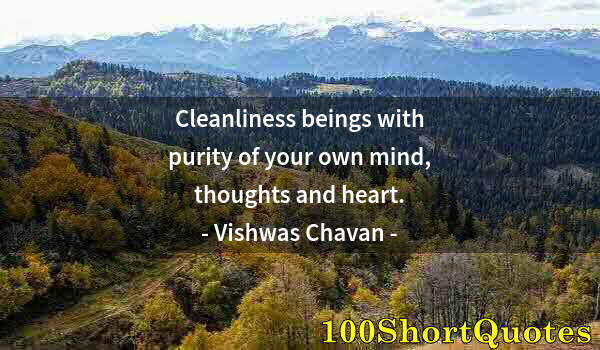 Quote by Albert Einstein: Cleanliness beings with purity of your own mind, thoughts and heart.