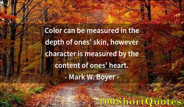 Quote by Albert Einstein: Color can be measured in the depth of ones' skin, however character is measured by the content of on...