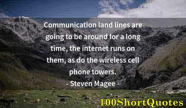 Quote by Albert Einstein: Communication land lines are going to be around for a long time, the internet runs on them, as do th...