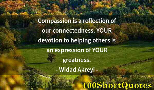 Quote by Albert Einstein: Compassion is a reflection of our connectedness. YOUR devotion to helping others is an expression of...