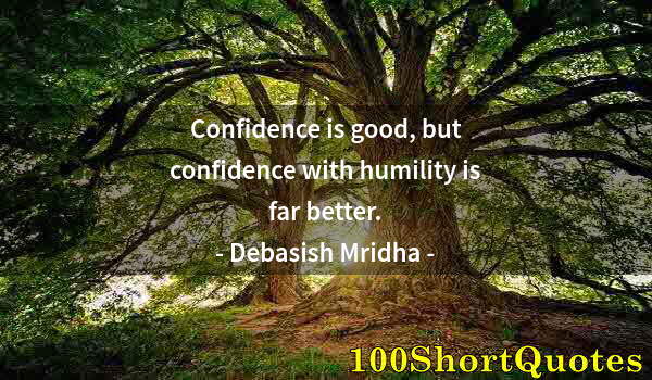 Quote by Albert Einstein: Confidence is good, but confidence with humility is far better.