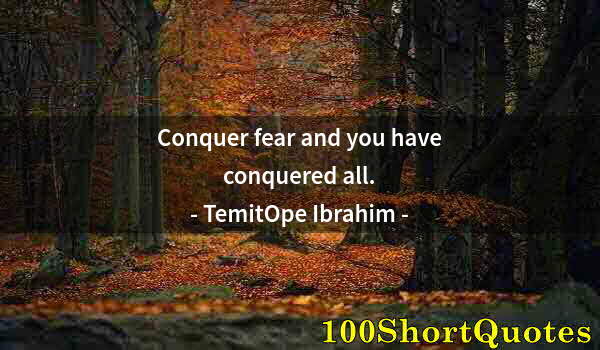 Quote by Albert Einstein: Conquer fear and you have conquered all.