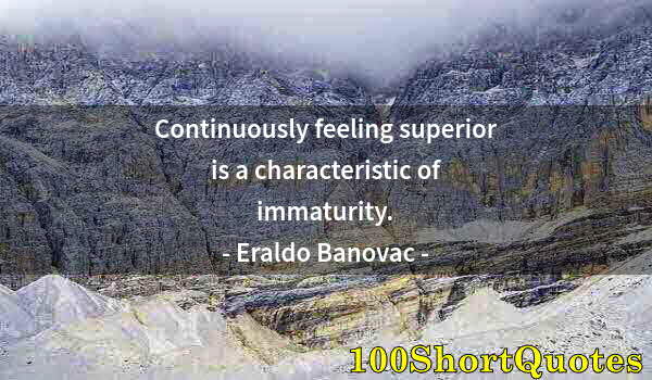 Quote by Albert Einstein: Continuously feeling superior is a characteristic of immaturity.