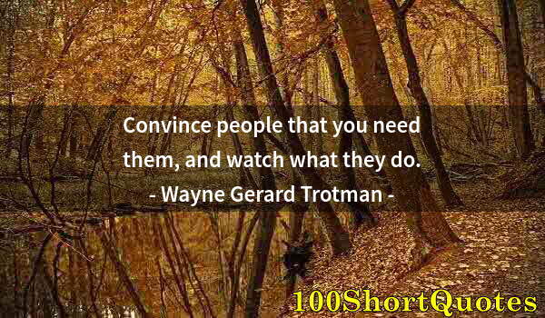 Quote by Albert Einstein: Convince people that you need them, and watch what they do.