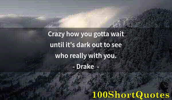 Quote by Albert Einstein: Crazy how you gotta wait until it's dark out to see who really with you.