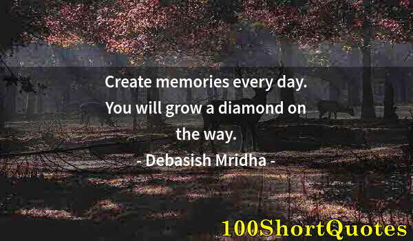 Quote by Albert Einstein: Create memories every day. You will grow a diamond on the way.