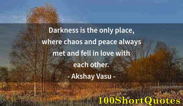 Quote by Albert Einstein: Darkness is the only place, where chaos and peace always met and fell in love with each other.