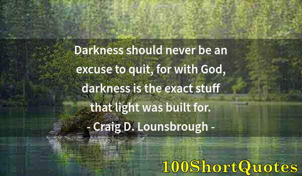 Quote by Albert Einstein: Darkness should never be an excuse to quit, for with God, darkness is the exact stuff that light was...