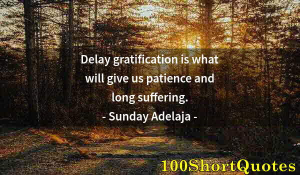 Quote by Albert Einstein: Delay gratification is what will give us patience and long suffering.