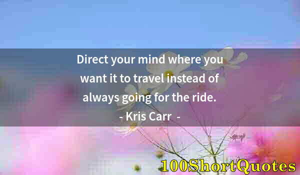 Quote by Albert Einstein: Direct your mind where you want it to travel instead of always going for the ride.