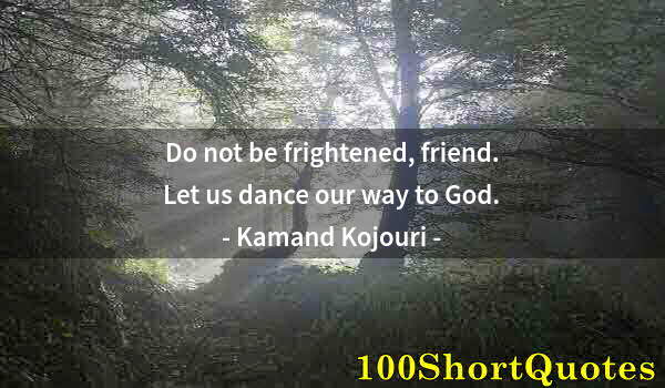 Quote by Albert Einstein: Do not be frightened, friend. Let us dance our way to God.