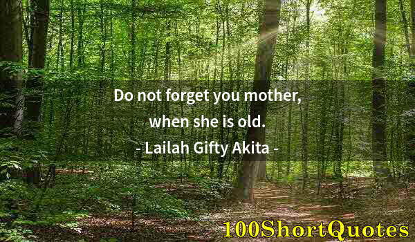 Quote by Albert Einstein: Do not forget you mother, when she is old.