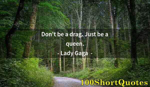 Quote by Albert Einstein: Don't be a drag. Just be a queen.