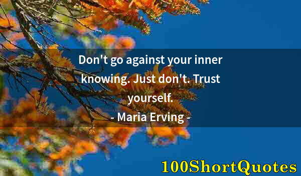 Quote by Albert Einstein: Don't go against your inner knowing. Just don't. Trust yourself.