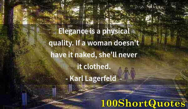 Quote by Albert Einstein: Elegance is a physical quality. If a woman doesn't have it naked, she'll never it clothed.