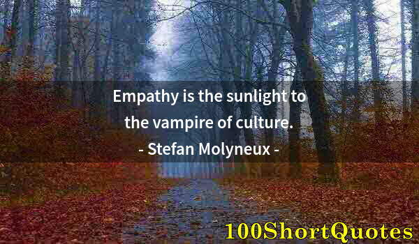 Quote by Albert Einstein: Empathy is the sunlight to the vampire of culture.