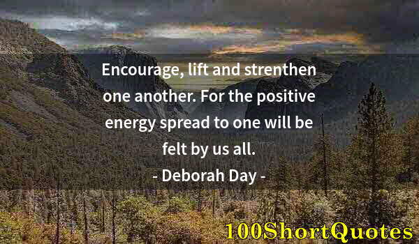 Quote by Albert Einstein: Encourage, lift and strenthen one another. For the positive energy spread to one will be felt by us ...