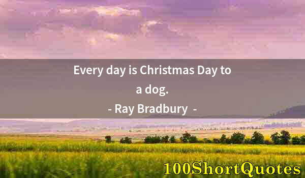 Quote by Albert Einstein: Every day is Christmas Day to a dog.