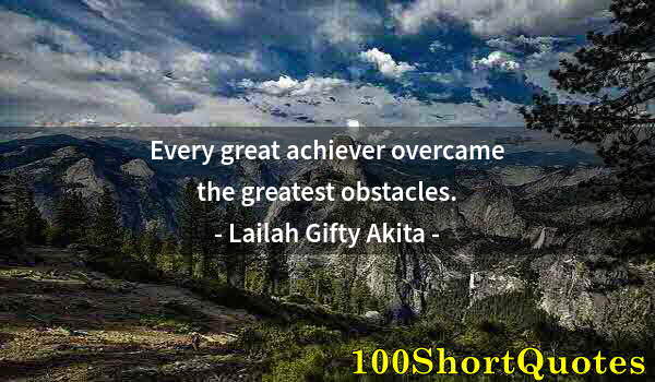 Quote by Albert Einstein: Every great achiever overcame the greatest obstacles.