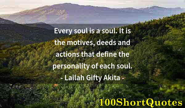 Quote by Albert Einstein: Every soul is a soul. It is the motives, deeds and actions that define the personality of each soul.