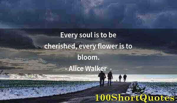 Quote by Albert Einstein: Every soul is to be cherished, every flower is to bloom.