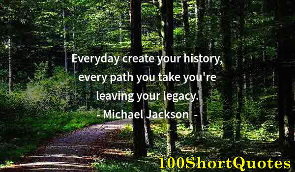 Quote by Albert Einstein: Everyday create your history, every path you take you're leaving your legacy.