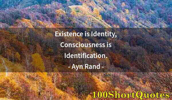 Quote by Albert Einstein: Existence is Identity, Consciousness is Identification.