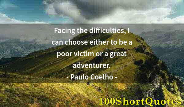 Quote by Albert Einstein: Facing the difficulties, I can choose either to be a poor victim or a great adventurer.