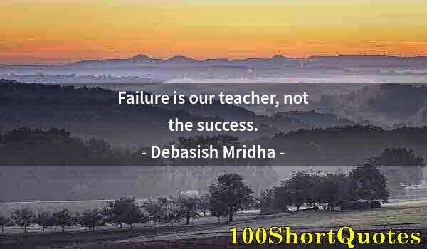 Quote by Albert Einstein: Failure is our teacher, not the success.