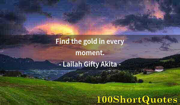 Quote by Albert Einstein: Find the gold in every moment.