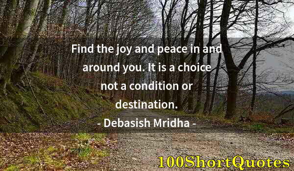 Quote by Albert Einstein: Find the joy and peace in and around you. It is a choice not a condition or destination.