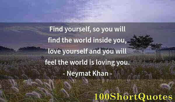 Quote by Albert Einstein: Find yourself, so you will find the world inside you, love yourself and you will feel the world is l...