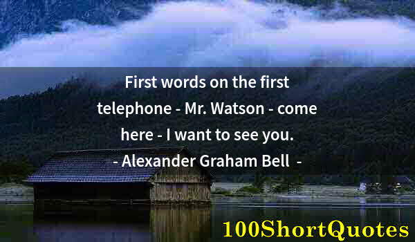 Quote by Albert Einstein: First words on the first telephone - Mr. Watson - come here - I want to see you.