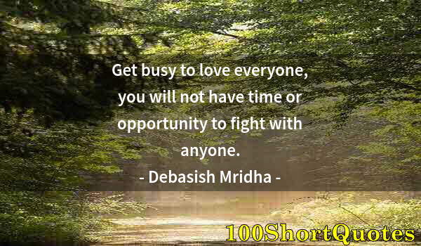 Quote by Albert Einstein: Get busy to love everyone, you will not have time or opportunity to fight with anyone.