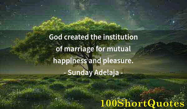 Quote by Albert Einstein: God created the institution of marriage for mutual happiness and pleasure.