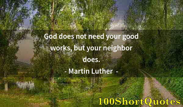 Quote by Albert Einstein: God does not need your good works, but your neighbor does.