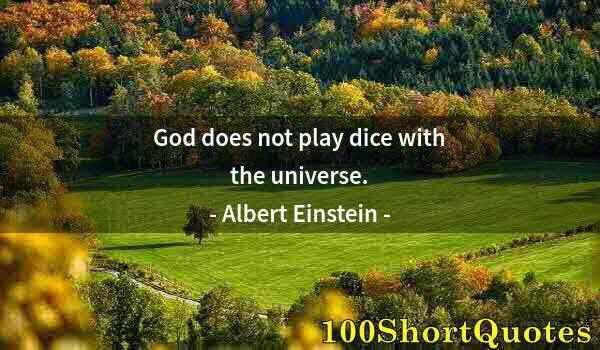 Quote by Albert Einstein: God does not play dice with the universe.